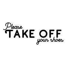 the words please take off your shoes are shown in black on a white background,