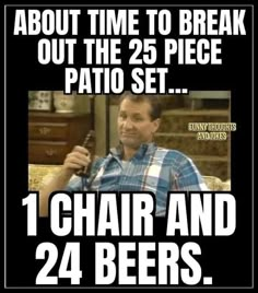 a man sitting on a couch holding a beer in his hand with the caption about time to break out the 25 piece patio set 1 chair and 24 beers