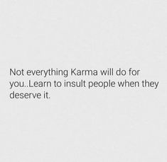 a white background with the words not everything karma will do for you learn to insult people when they deserve it