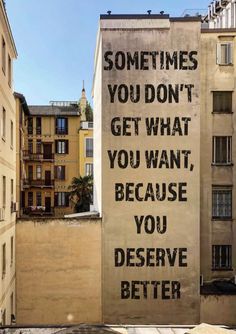 a sign on the side of a building that says sometimes you don't get what you want, because you deserves better