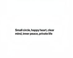 the words small circle happy heart clear mind inner peace private life are in black and white