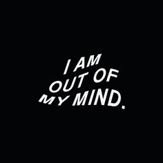 the words i am out of my mind are written in white on a black background