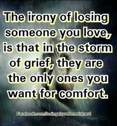 the text reads, the irony of losing someone you love is that in the storm of grit they are the only ones you want for comfort