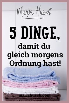 five towels stacked on top of each other with the words 5 dinge, damt du gleich morgens ordnug has