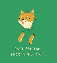 a dog with the words just pretend everything is ok on it's face and paws