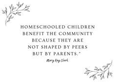 Flowery decorative boarder with text: Homeschooled children benefit the community because they are not shaped by peers but by parents. -Mary Kay Clark Homeschool Encouragement Quotes, Biblical Worldview, Quotes Christian, My Hope, Keep Moving Forward, Hope Is, Keep Moving