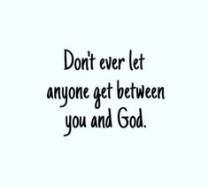 the words don't ever let anyone get between you and god