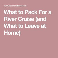 the text reads what to pack for a river cruise and what to leave at home