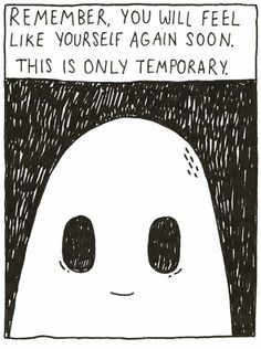 a black and white drawing of a ghost with text that reads, remember you will feel like yourself again soon this is only temporary