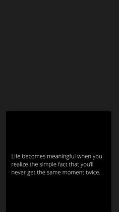 a black and white photo with the words life becomes meaning when you relize the simple fact that you'll never get the same moment twice