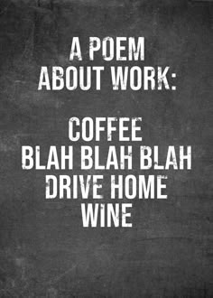 a poem written in white on a black background with the words, a poem about work coffee blah blah blah blah home wine