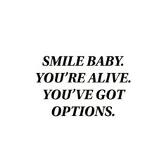 the words smile baby you're alive you've got options