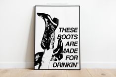 a black and white poster with the words, these boots are made for drinkin '