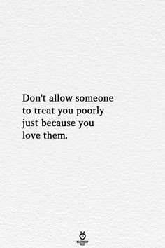 the words don't allow someone to treat you poorly just because you love them