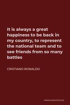 a quote from cristiano ronald on the theme of'it is always a great happiness to be back in my country, to represent the national team and to see friends from so many battles