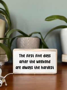 a wooden sign that says the first five days after the weekend are always the hardest