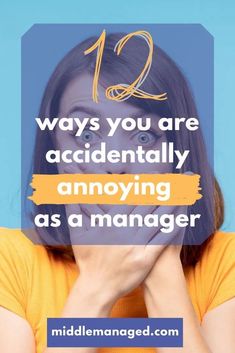 a woman covering her mouth with the words 12 ways you are accidentally annoying as a manager