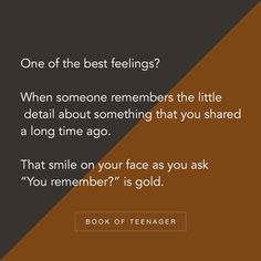 a quote with the words, one of the best feelings? when someone remembers the little detail about something that you shared a long time ago