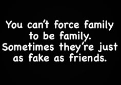 the words you can't force family to be family sometimes they're just as fake as friends