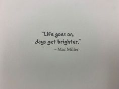 a quote from mac miller on life goes on days get brighter