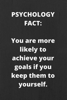 a black and white photo with the words,'you are more likely to achieve your goals if you keep them to yourself '