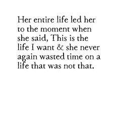 an image with the words, her entire life led her to the moment when she said this is the life i want & she never again again again