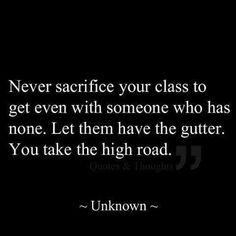 a black and white photo with the quote never sacrifice your class to get even with someone who has none let them have the gutter you take the high road