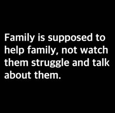 a black and white photo with the words family is supposed to help family, not watch them struggle and talk about them