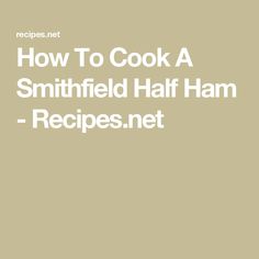 the words how to cook a smithfield half ham - recipes net on a beige background