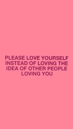 a pink background with the words, please love yourself instead of loving the idea of other people loving you