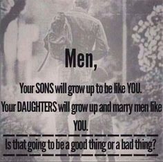 a black and white photo with the words men, your sons will grow up to be like you