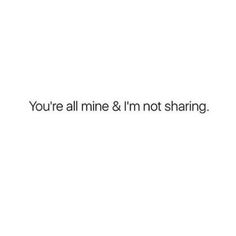 the text reads, you're all mine and i'm not sharing it