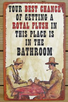 a sign with two men sitting at a table playing cards and the words, your best chance of getting a royal flush in this place is in the bathroom