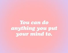 Quotes If You Put Your Mind To It Quote, You Can Do Anything You Put Your Mind To, I Can Do Anything I Put My Mind To, You Can Do Anything You Set Your Mind To, I Can Do Anything, Love Only, You Can Do Anything, Studying Inspo, Self Motivation