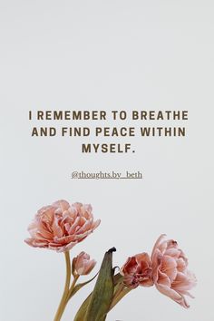 two pink flowers in a vase with a quote on the bottom that says, i remember to breathe and find peace within my self