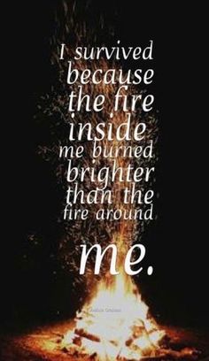 a bonfire with the words i survived because the fire inside me burned brighter than the fire around me