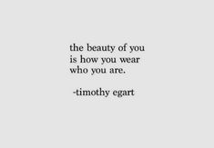 a quote that reads, the beauty of you is how you wear who you are