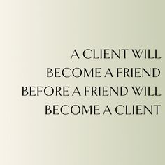 a quote from the famous movie,'a client will become a friend before a friend will become a client '