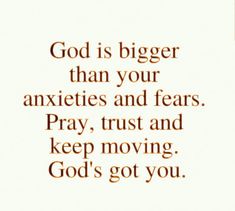 the words god is bigger than your anxies and fear pray, trust and keep moving god's got you