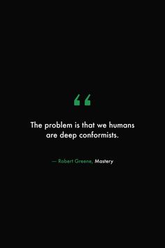 the problem is that we humans are deep conformtists robert greene, m d