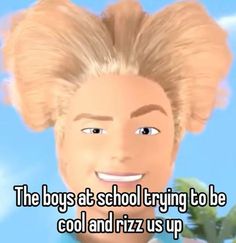 the boy at school trying to be cool and rizz us up with his hair