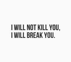 the words i will not kill you, i will break you