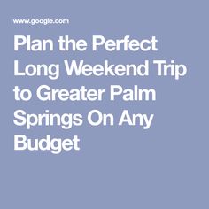 the text plan the perfect long weekend trip to greater palm springs on any budgett