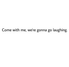 the words come with me, we're going go laughing on a white background