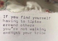 a close up of a piece of paper with a quote on it that says if you find yourself having to tip toe around others, you're not walking among your tribe