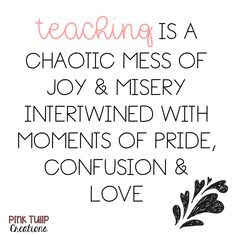 a quote that says teaching is a chaotic mess of joy and mystery, interrupted with moments of pride, confusion and love