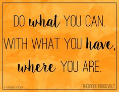 a quote that says do what you can with what you have, where you are