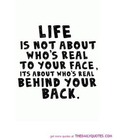 a quote that says life is not about who's real to your face, it's about who's real behind your back