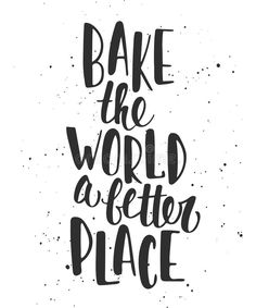 the phrase bake the world a better place on a white background with black ink