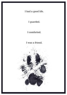 an animal paw print with the words i had a good life, i guarded i comforted i was a friend